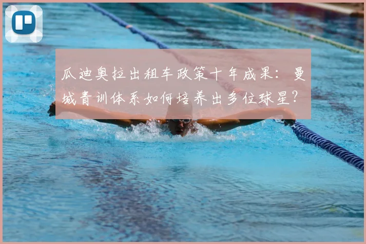 瓜迪奥拉出租车政策十年成果：曼城青训体系如何培养出多位球星？
