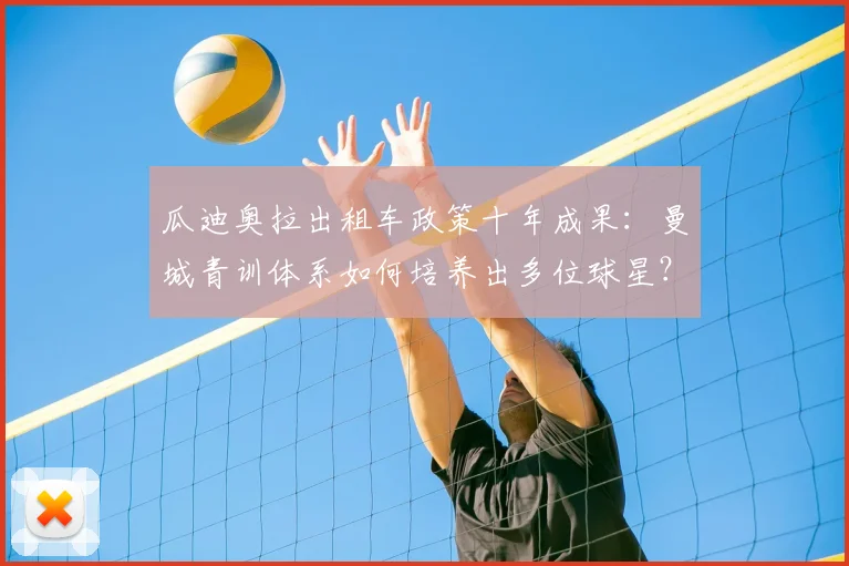 瓜迪奥拉出租车政策十年成果：曼城青训体系如何培养出多位球星？